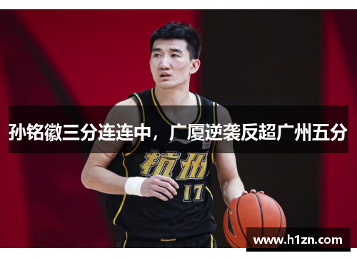 孙铭徽三分连连中，广厦逆袭反超广州五分